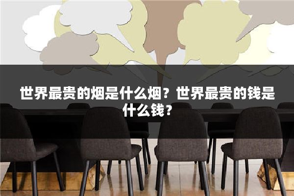 世界最贵的烟是什么烟？世界最贵的钱是什么钱？