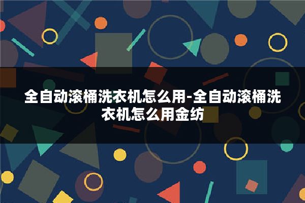 全自动滚桶洗衣机怎么用-全自动滚桶洗衣机怎么用金纺