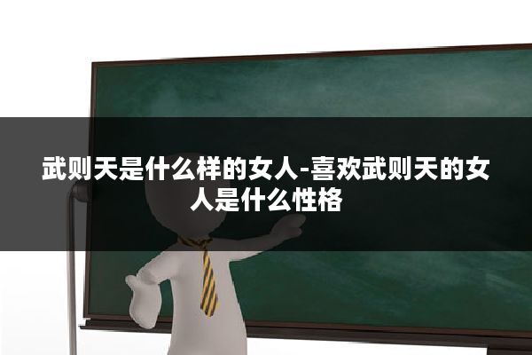 武则天是什么样的女人-喜欢武则天的女人是什么性格
