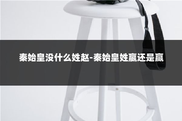 秦始皇没什么姓赵-秦始皇姓嬴还是赢