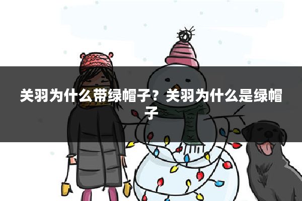 关羽为什么带绿帽子?关羽为什么是绿帽子