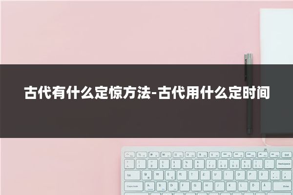 古代有什么定惊方法-古代用什么定时间