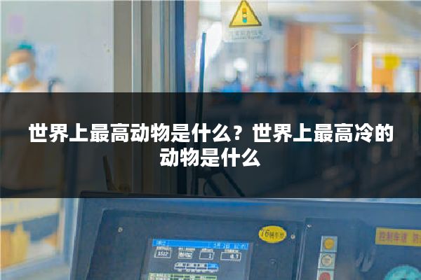 世界上最高动物是什么？世界上最高冷的动物是什么