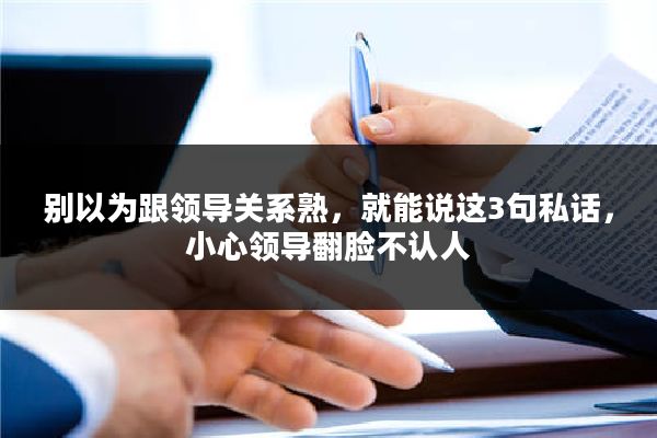 别以为跟领导关系熟，就能说这3句私话，小心领导翻脸不认人