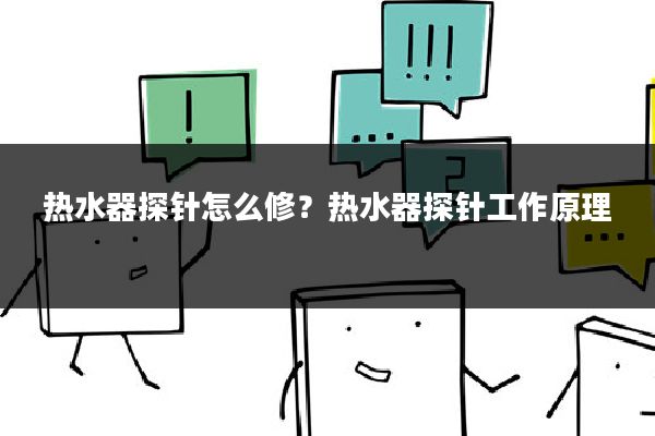 热水器探针怎么修?热水器探针工作原理