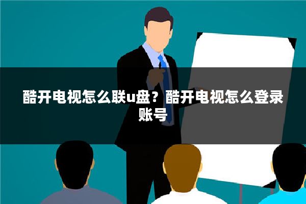酷开电视怎么联u盘?酷开电视怎么登录账号