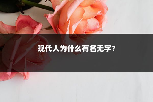 现代人为什么有名无字？