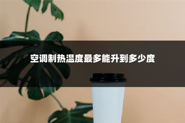 空调制热温度最多能升到多少度