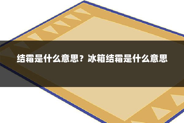 结霜是什么意思?冰箱结霜是什么意思