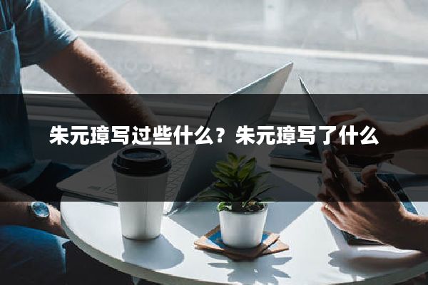 朱元璋写过些什么？朱元璋写了什么