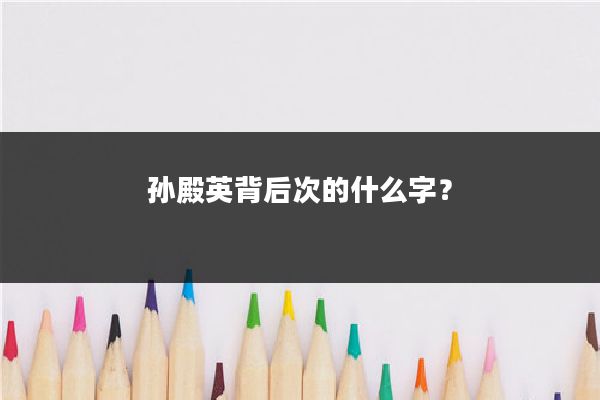 孙殿英背后次的什么字？