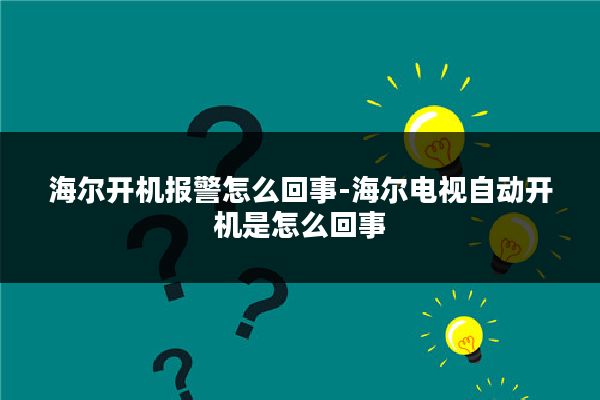 海尔开机报警怎么回事-海尔电视自动开机是怎么回事