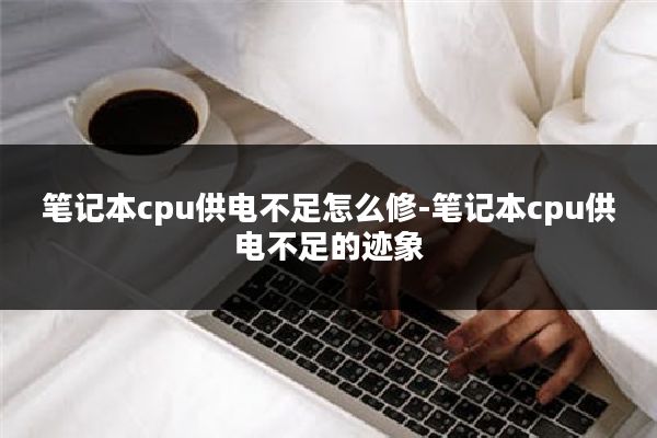 笔记本cpu供电不足怎么修-笔记本cpu供电不足的迹象