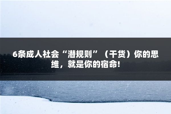 6条成人社会“潜规则”（干货）你的思维，就是你的宿命!