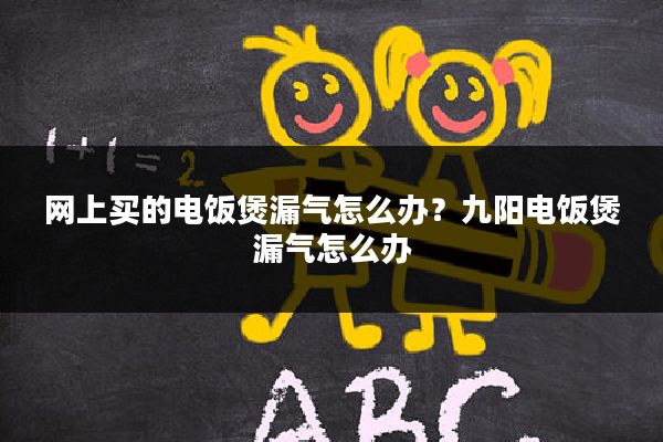 网上买的电饭煲漏气怎么办?九阳电饭煲漏气怎么办