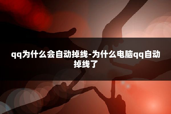 qq为什么会自动掉线-为什么电脑qq自动掉线了