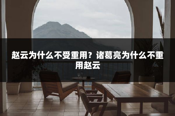 赵云为什么不受重用？诸葛亮为什么不重用赵云