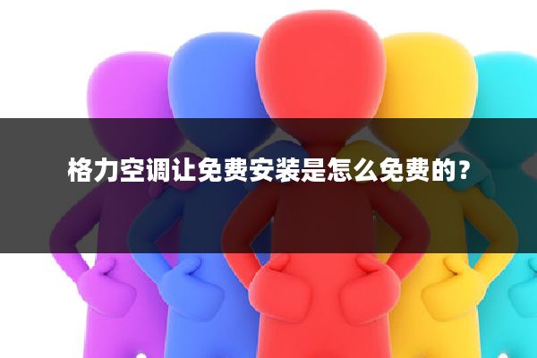 格力空调让免费安装是怎么免费的?