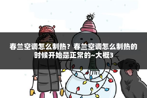 春兰空调怎么制热?春兰空调怎么制热的时候开始是正常的~大概3