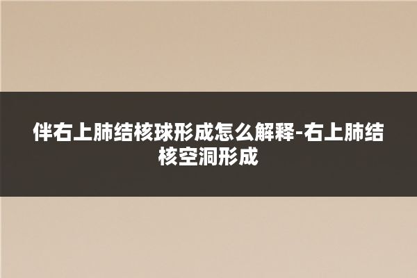 伴右上肺结核球形成怎么解释-右上肺结核空洞形成