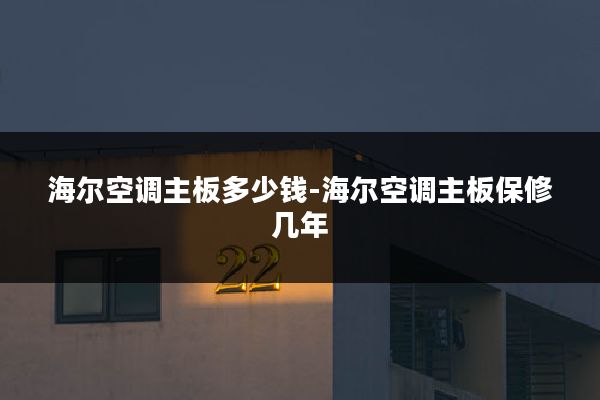 海尔空调主板多少钱-海尔空调主板保修几年