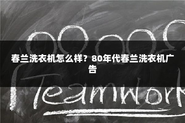 春兰洗衣机怎么样?80年代春兰洗衣机广告
