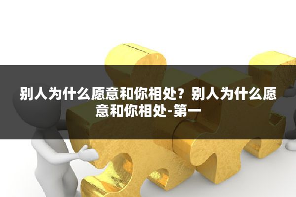 别人为什么愿意和你相处?别人为什么愿意和你相处-第一