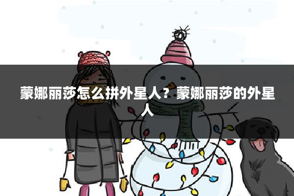 蒙娜丽莎怎么拼外星人？蒙娜丽莎的外星人