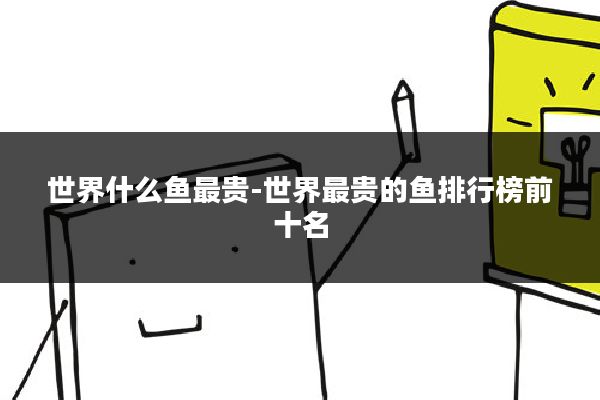 世界什么鱼最贵-世界最贵的鱼排行榜前十名
