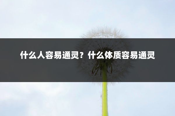 什么人容易通灵?什么体质容易通灵