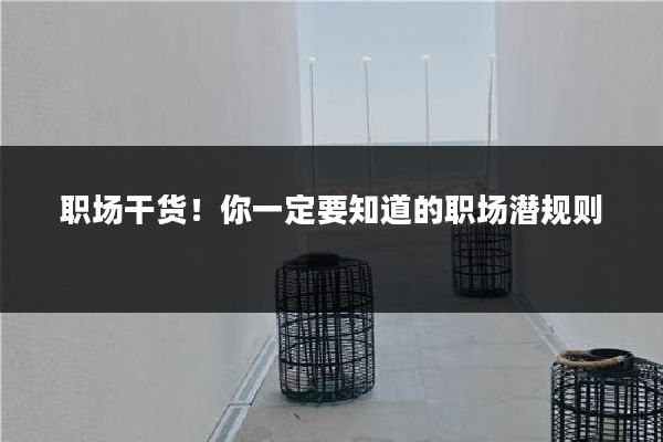 职场干货！你一定要知道的职场潜规则