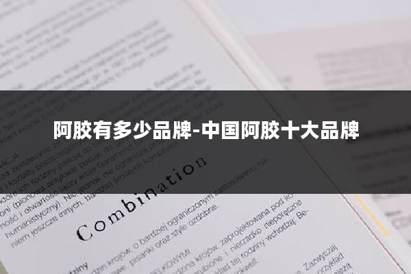 阿胶有多少品牌-中国阿胶十大品牌