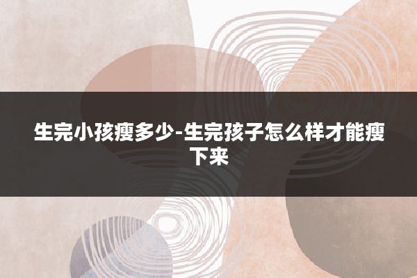 生完小孩瘦多少-生完孩子怎么样才能瘦下来