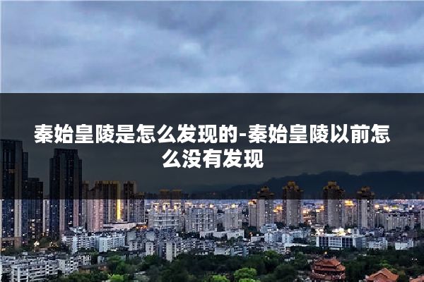 秦始皇陵是怎么发现的-秦始皇陵以前怎么没有发现