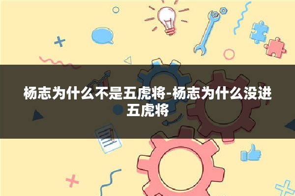 杨志为什么不是五虎将-杨志为什么没进五虎将