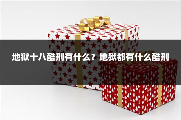 地狱十八酷刑有什么?地狱都有什么酷刑