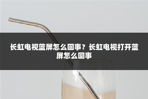 长虹电视蓝屏怎么回事?长虹电视打开蓝屏怎么回事