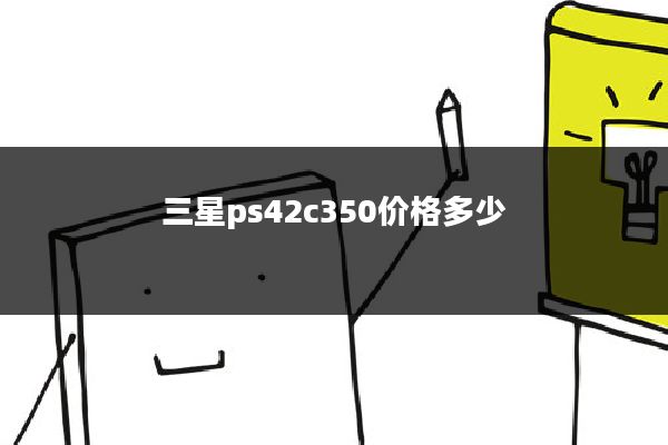 三星ps42c350价格多少