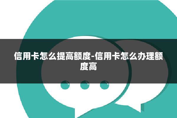 信用卡怎么提高额度-信用卡怎么办理额度高
