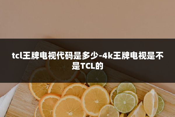 tcl王牌电视代码是多少-4k王牌电视是不是TCL的