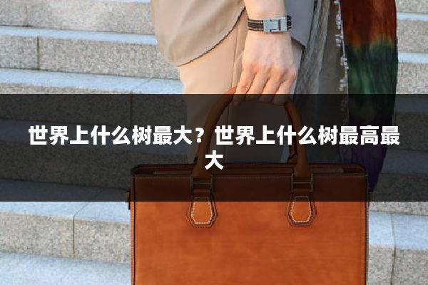 世界上什么树最大？世界上什么树最高最大