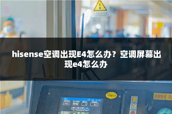 hisense空调出现E4怎么办?空调屏幕出现e4怎么办