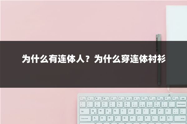 为什么有连体人？为什么穿连体衬衫