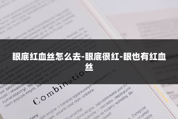 眼底红血丝怎么去-眼底很红-眼也有红血丝