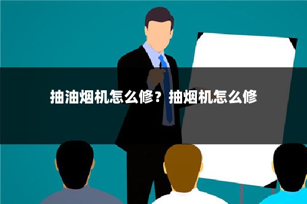 抽油烟机怎么修?抽烟机怎么修