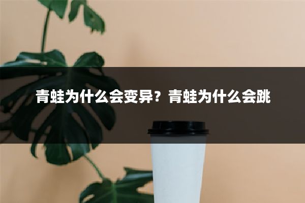 青蛙为什么会变异?青蛙为什么会跳