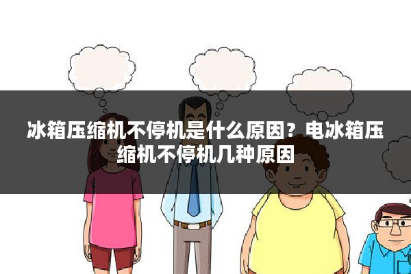 冰箱压缩机不停机是什么原因?电冰箱压缩机不停机几种原因