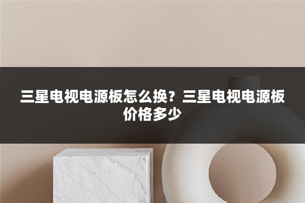 三星电视电源板怎么换？三星电视电源板价格多少