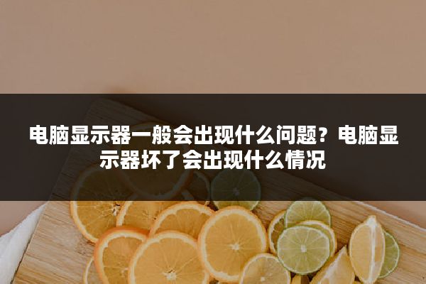 电脑显示器一般会出现什么问题?电脑显示器坏了会出现什么情况