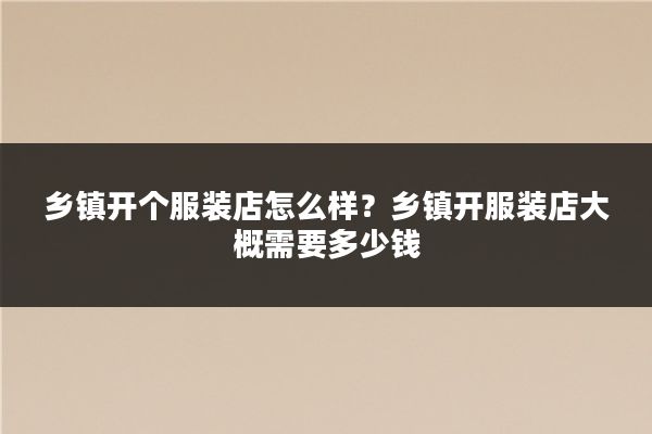 乡镇开个服装店怎么样?乡镇开服装店大概需要多少钱